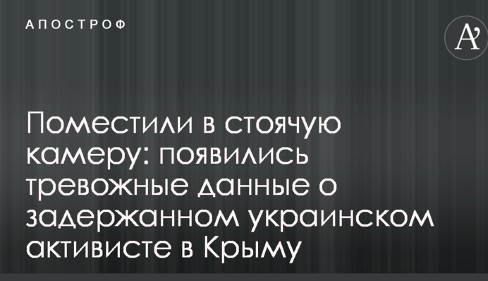 Помістили в стоячу камеру: з'явилися тривожні дані про затриманого українського активіста в Криму