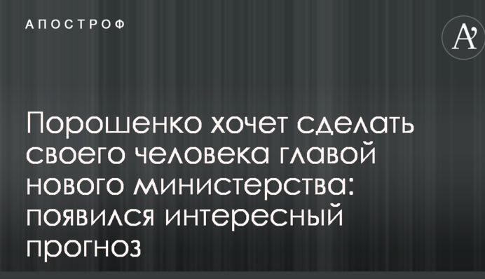 Порошенко хочет сделать своего человека главой нового министерства: появился интересный прогноз