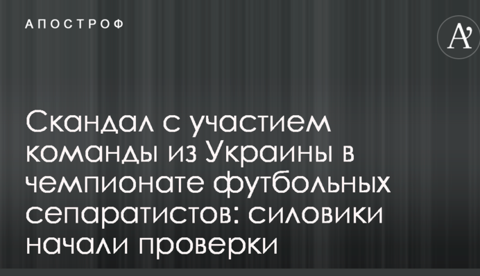 Скандал с участием команды из Украины в чемпионате футбольных сепаратистов: силовики начали проверки