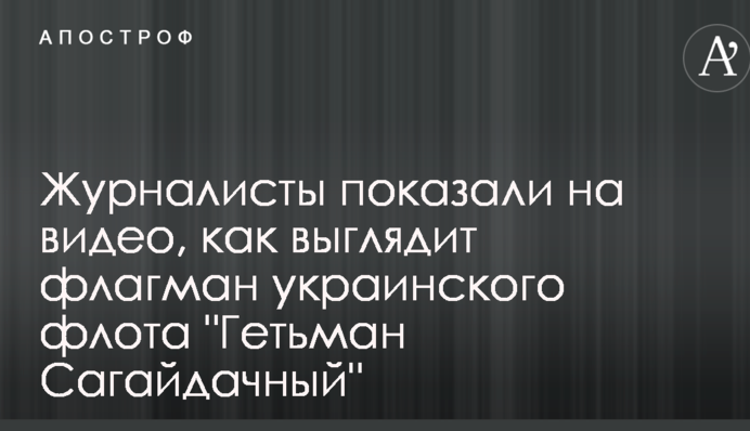 Журналисты показали на видео, как выглядит флагман украинского флота "Гетьман Сагайдачный"