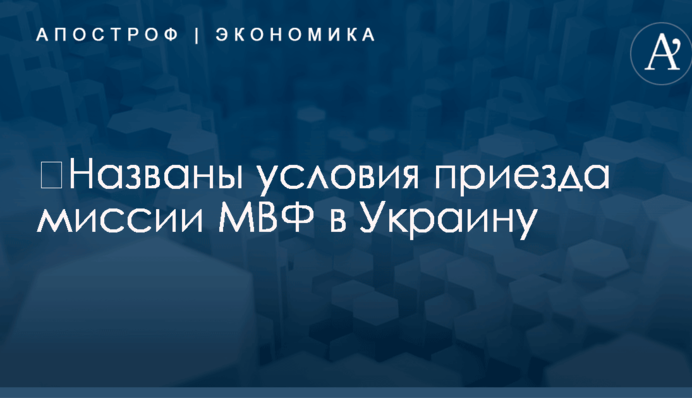 ​Названы условия приезда миссии МВФ в Украину