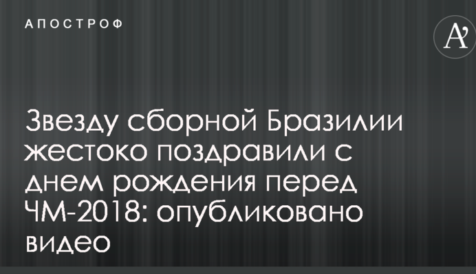 Зірку збірної Бразилії жорстоко привітали з днем народження перед ЧС-2018: опубліковано відео