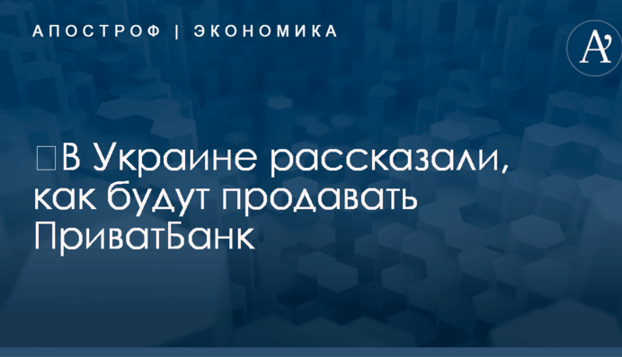 ​В Украине рассказали, как будут продавать ПриватБанк