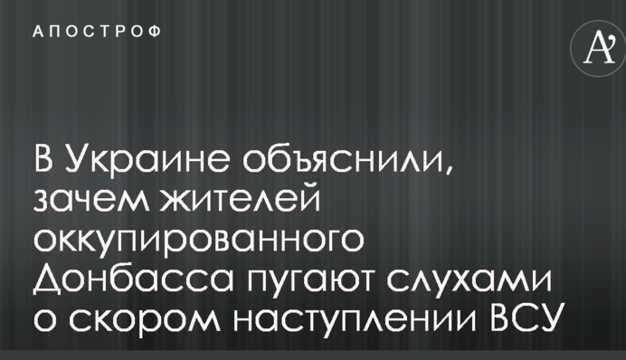 В Украине объяснили, зачем жителей оккупированного Донбасса пугают слухами о скором наступлении ВСУ