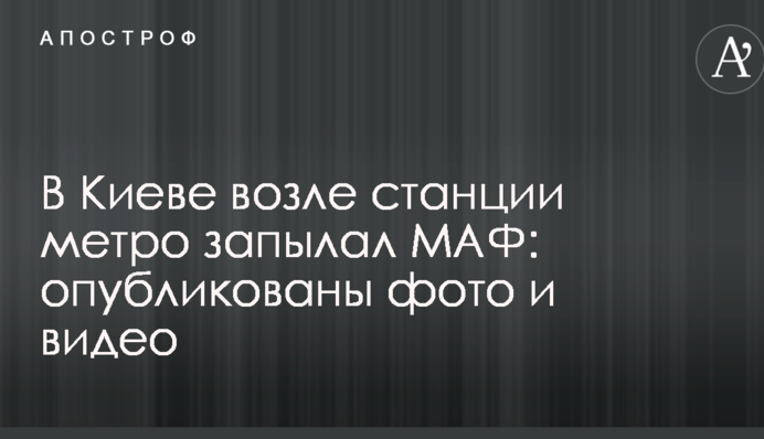 В Киеве возле станции метро запылал МАФ: опубликованы фото и видео