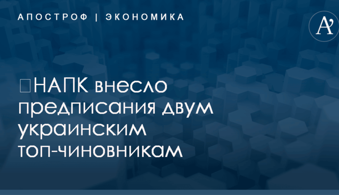 ​НАПК внесло предписания двум украинским топ-чиновникам