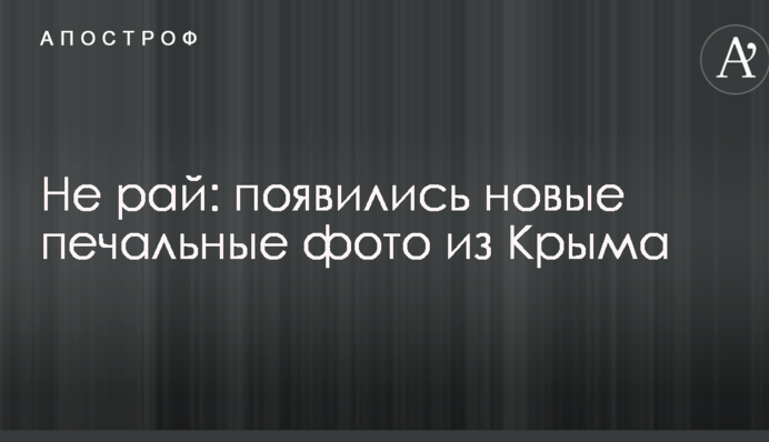 Не рай: появились новые печальные фото из Крыма