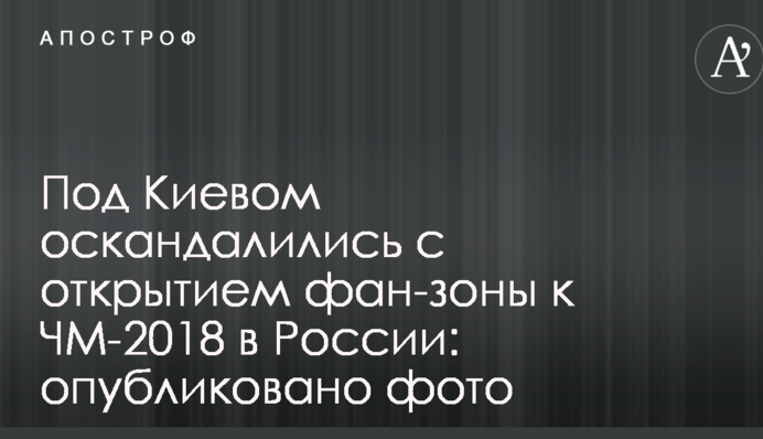 Під Києвом оскандалились з відкриттям фан-зони до ЧС-2018 в Росії: опубліковано фото