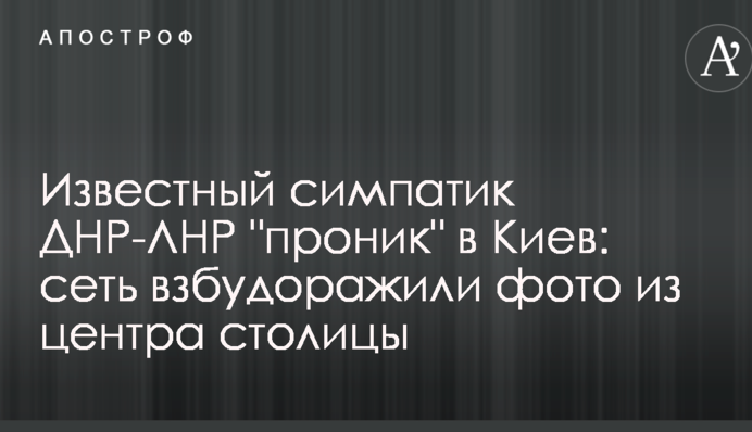 Известный симпатик ДНР-ЛНР "проник" в Киев: сеть взбудоражили фото из центра столицы