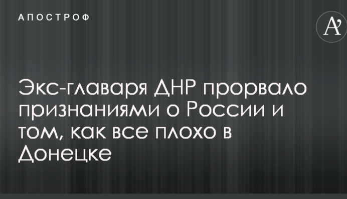 Екс-ватажка ДНР прорвало зізнаннями про Росію і тому, як все погано в Донецьку