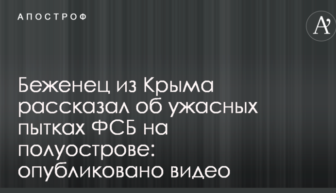 Біженець з Криму розповів про жахливі тортури ФСБ на півострові: опубліковано відео