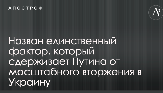 Названо єдиний фактор, який стримує Путіна від масштабного вторгнення в Україну