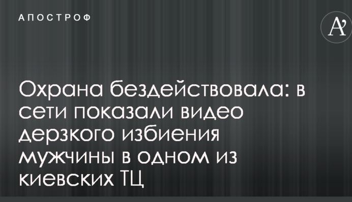 Охрана бездействовала: в сети показали видео дерзкого избиения мужчины в одном из киевских ТЦ