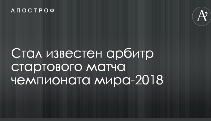 Став відомий арбітр стартового матчу чемпіонату світу-2018