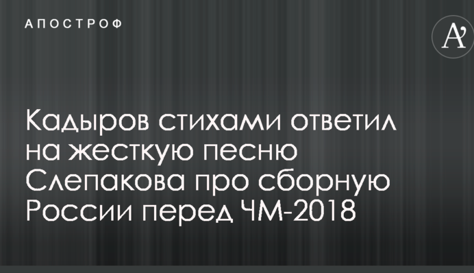 Кадыров стихами ответил на жесткую песню Слепакова про сборную России перед ЧМ-2018