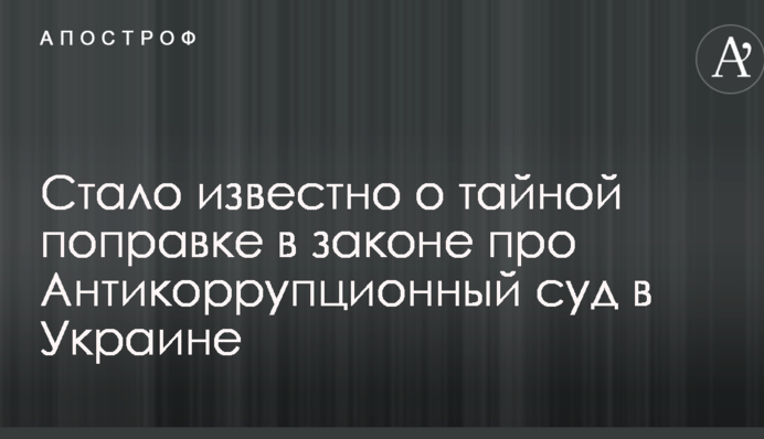 Стало відомо про таємну поправку в законі про Антикорупційний суд в Україні