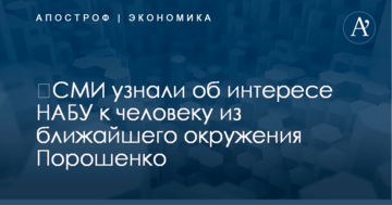 ​СМИ узнали об интересе НАБУ к человеку из ближайшего окружения Порошенко