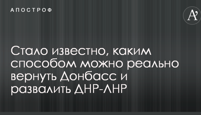 Стало відомо, у який спосіб можна реально повернути Донбас і розвалити ДНР-ЛНР