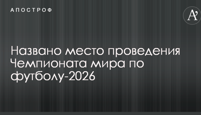 Названо місце проведення Чемпіонату світу з футболу-2026
