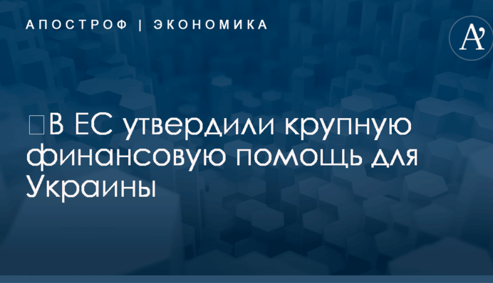 ​В ЕС утвердили крупную финансовую помощь для Украины