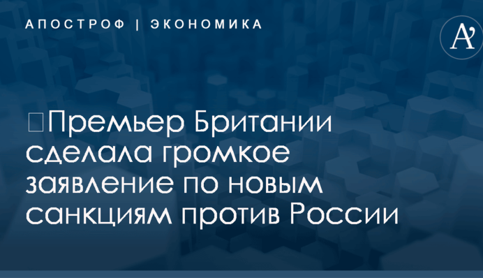 ​Премьер Британии сделала громкое заявление по новым санкциям против России