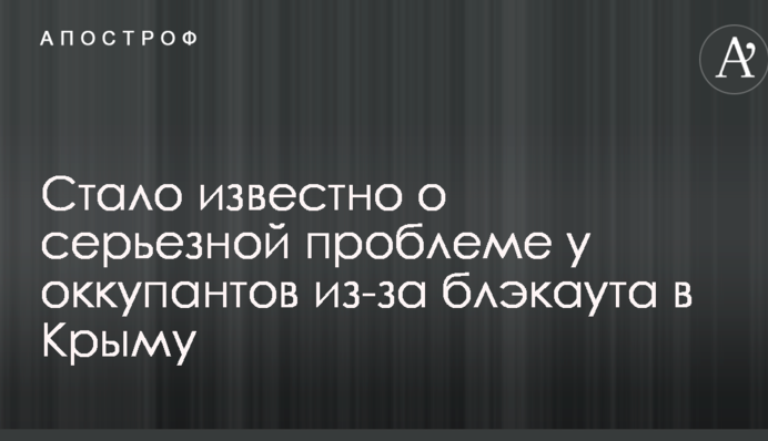 Стало відомо про серйозну проблему у окупантів через блекаут в Криму: опубліковано карту