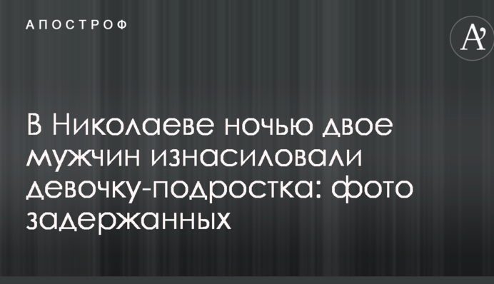 В Николаеве ночью двое мужчин изнасиловали девочку-подростка: фото задержанных