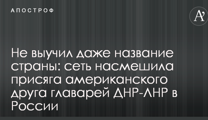 Не выучил даже название страны: сеть насмешила присяга американского друга главарей ДНР-ЛНР в России
