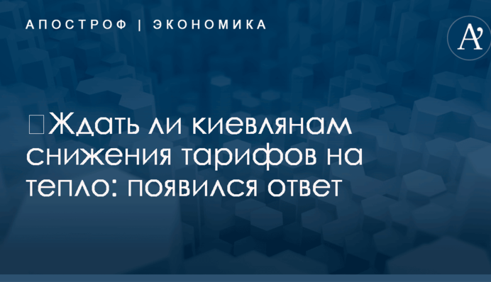​Ждать ли киевлянам снижения тарифов на тепло: появился ответ