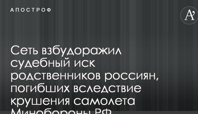 Мережу розбурхав судовий позов родичів росіян, загиблих внаслідок аварії літака Міноборони РФ