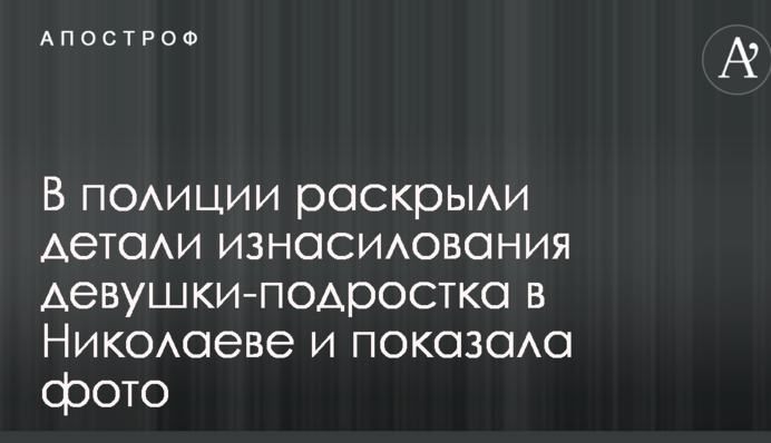 В полиции раскрыли детали изнасилования девушки-подростка в Николаеве и показала фото