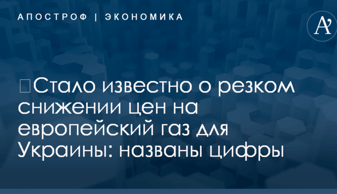 ​Стало известно о резком снижении цен на европейский газ для Украины: названы цифры