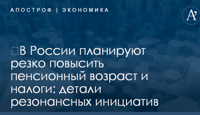 ​В России планируют резко повысить пенсионный возраст и налоги: детали резонансных инициатив