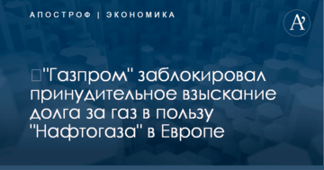 ​"Газпром" заблокировал принудительное взыскание долга за газ в пользу "Нафтогаза" в Европе