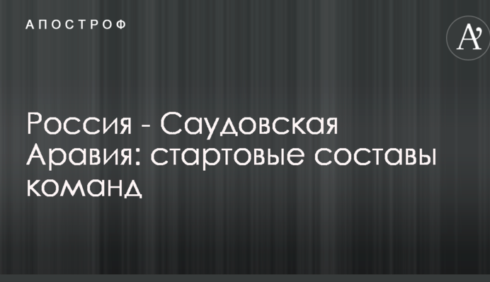 Росія - Саудівська Аравія: стартові склади команд
