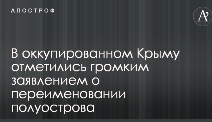 В окупованому Криму відзначилися гучною заявою про перейменування півострова