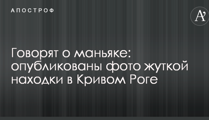Кажуть про маніяка: опубліковано фото моторошної знахідки в Кривому Розі