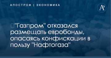 ​"Газпром" отказался размещать евробонды, опасаясь конфискации в пользу "Нафтогаза"