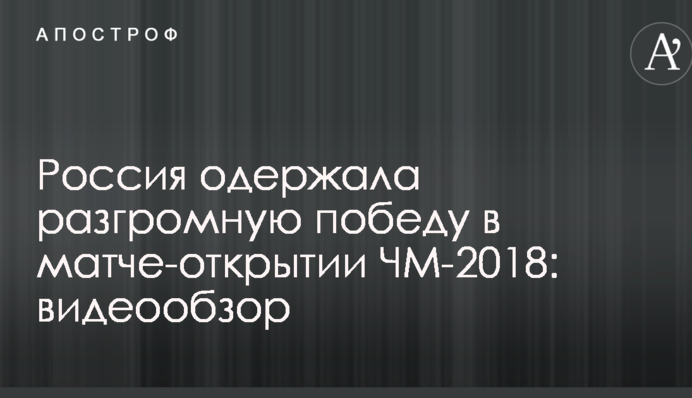 Россия одержала разгромную победу в матче-открытии ЧМ-2018: видеообзор