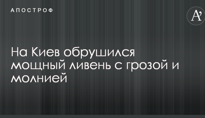 На Київ обрушилася потужна злива з грозою і блискавкою: в мережі публікують вражаючі фото і відео