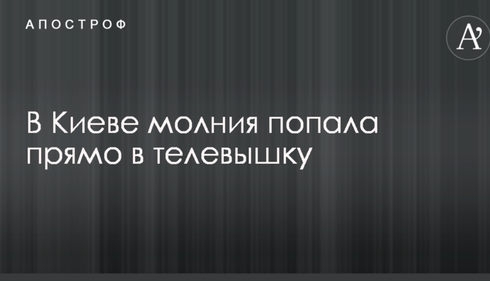 У Києві блискавка влучила прямо в телевежу: в мережу потрапило вражаюче відео