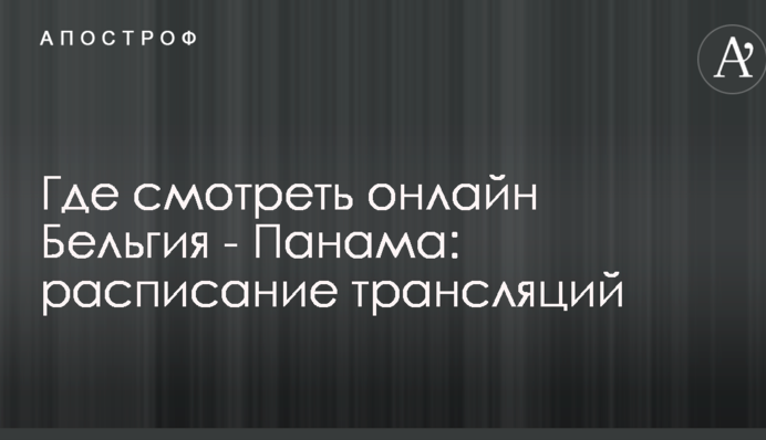 Где смотреть онлайн Бельгия - Панама: расписание трансляций