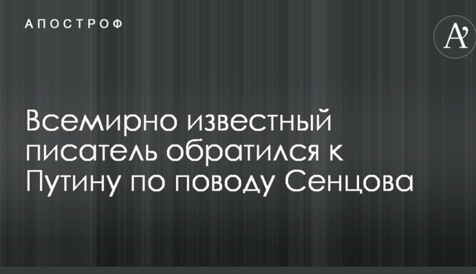 Всесвітньо відомий письменник звернувся до Путіна з приводу Сенцова