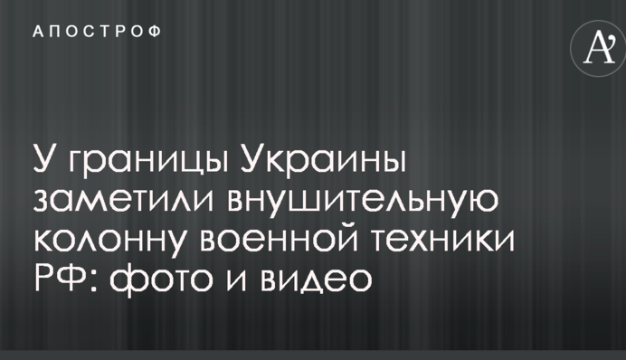 Біля кордону України помітили значну колону військової техніки РФ: фото і відео