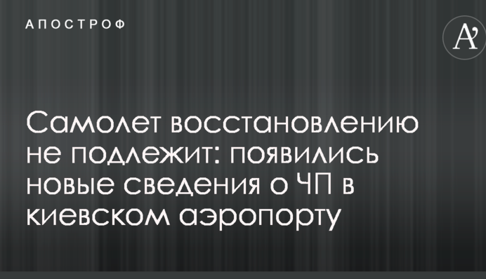 Літак відновленню не підлягає: з'явилися нові відомості про НП в київському аеропорту
