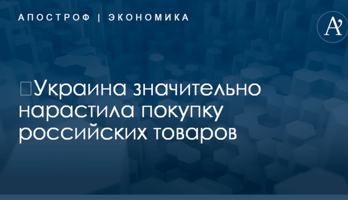 ​Украина значительно нарастила покупку российских товаров