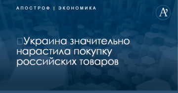 ​Украина значительно нарастила покупку российских товаров