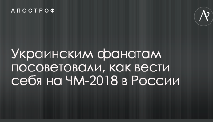 Могут попасть в заложники: украинским фанатам посоветовали, как вести себя на ЧМ-2018 в России
