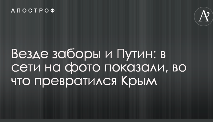 Скрізь паркани і Путін: у мережі на фото показали, на що перетворився Крим