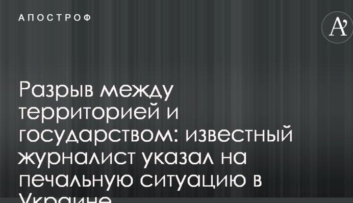Разрыв между территорией и государством: известный журналист указал на печальную ситуацию в Украине